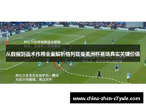 从数据到战术作用全面解析格列兹曼美洲杯赛场真实关键价值