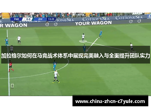 加拉格尔如何在马竞战术体系中展现完美融入与全面提升团队实力