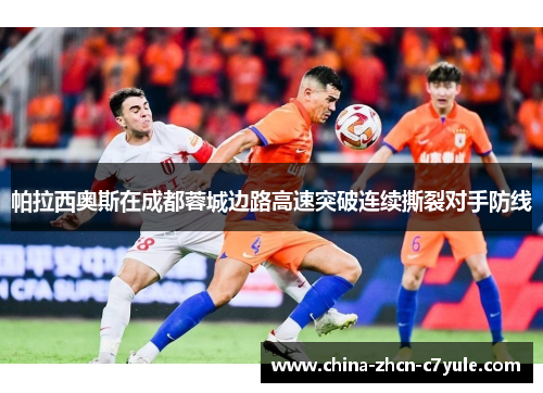 帕拉西奥斯在成都蓉城边路高速突破连续撕裂对手防线