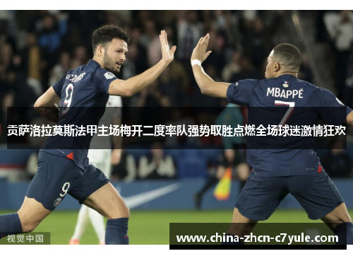 贡萨洛拉莫斯法甲主场梅开二度率队强势取胜点燃全场球迷激情狂欢