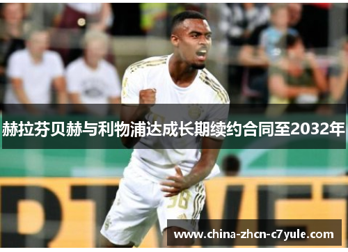 赫拉芬贝赫与利物浦达成长期续约合同至2032年