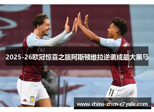 2025-26欧冠惊喜之旅阿斯顿维拉逆袭成最大黑马