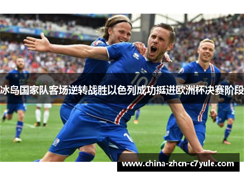 冰岛国家队客场逆转战胜以色列成功挺进欧洲杯决赛阶段