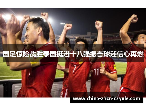 国足惊险战胜泰国挺进十八强振奋球迷信心再燃