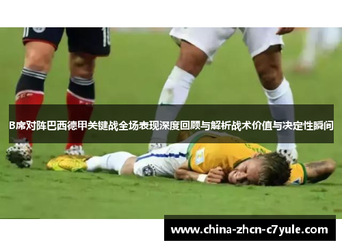 B席对阵巴西德甲关键战全场表现深度回顾与解析战术价值与决定性瞬间