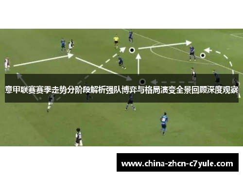 意甲联赛赛季走势分阶段解析强队博弈与格局演变全景回顾深度观察