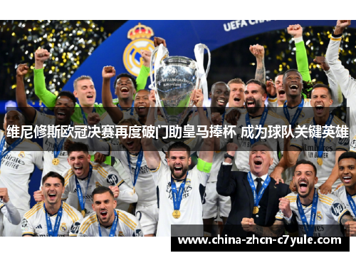 维尼修斯欧冠决赛再度破门助皇马捧杯 成为球队关键英雄
